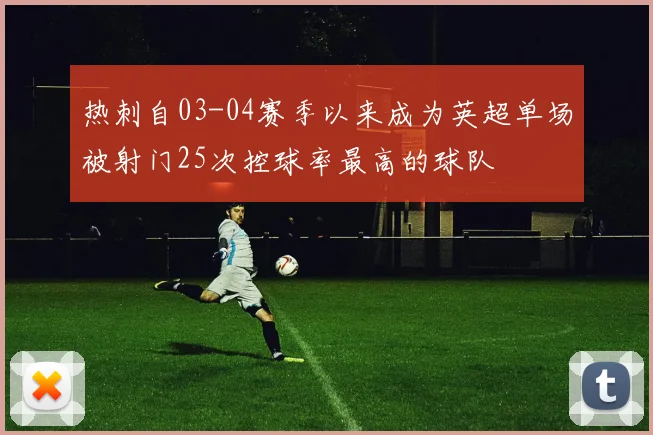 热刺自03-04赛季以来成为英超单场被射门25次控球率最高的球队